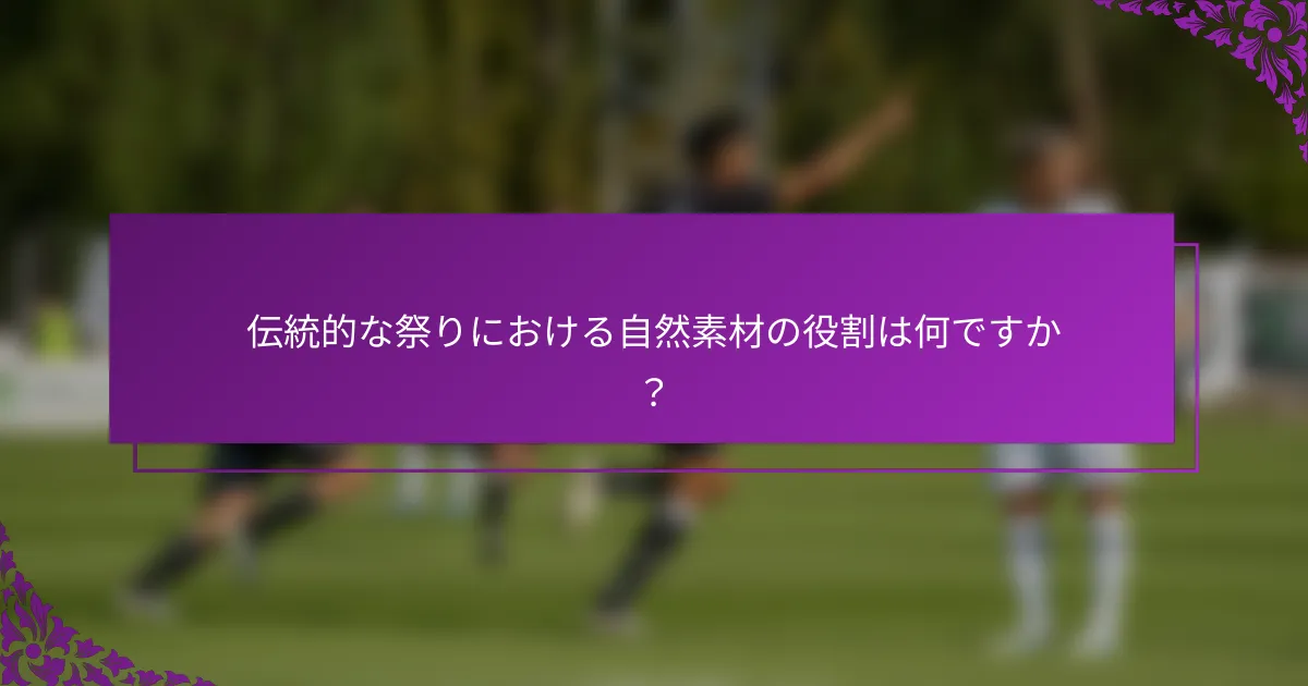 伝統的な祭りにおける自然素材の役割は何ですか？