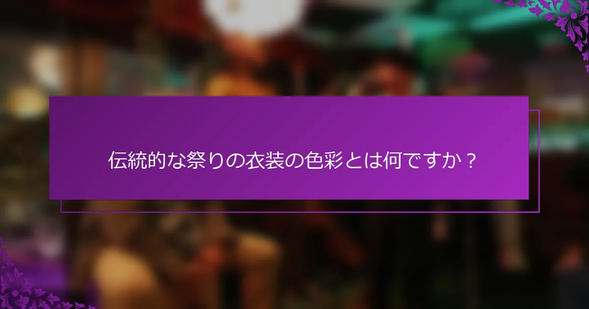 伝統的な祭りの衣装の色彩とは何ですか？