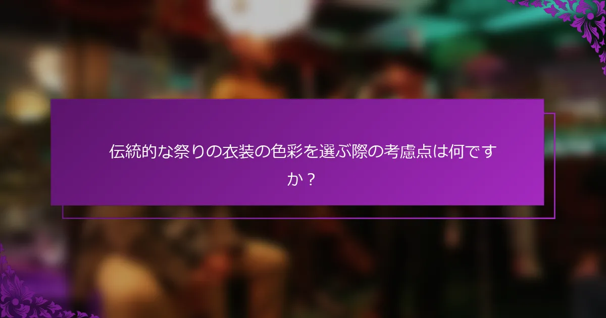 伝統的な祭りの衣装の色彩を選ぶ際の考慮点は何ですか？