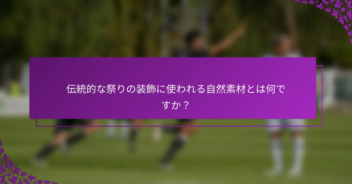 伝統的な祭りの装飾に使われる自然素材とは何ですか？