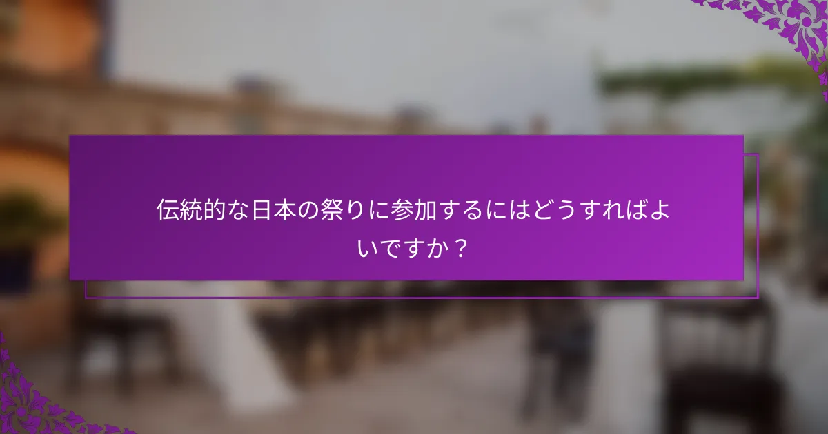 伝統的な日本の祭りに参加するにはどうすればよいですか？