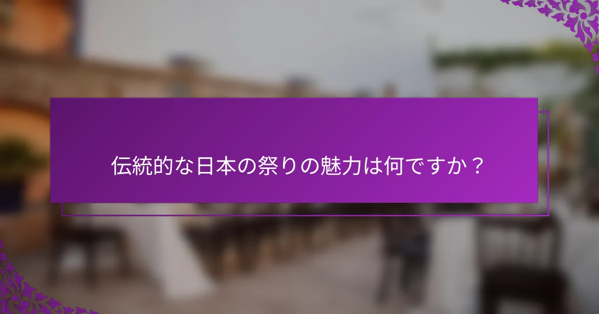 伝統的な日本の祭りの魅力は何ですか？