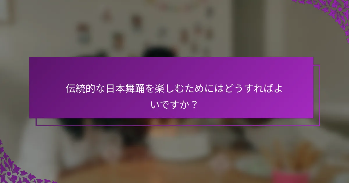 伝統的な日本舞踊を楽しむためにはどうすればよいですか？