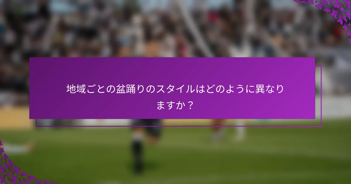 地域ごとの盆踊りのスタイルはどのように異なりますか？