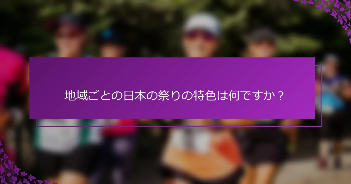 地域ごとの日本の祭りの特色は何ですか？