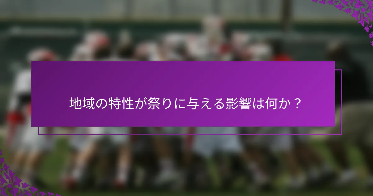 地域の特性が祭りに与える影響は何か？