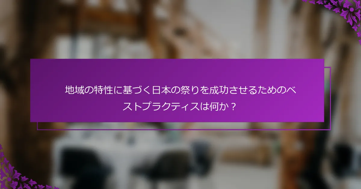 地域の特性に基づく日本の祭りを成功させるためのベストプラクティスは何か？
