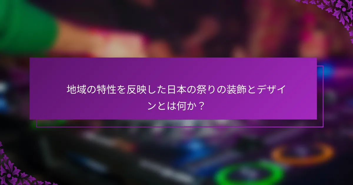 地域の特性を反映した日本の祭りの装飾とデザインとは何か？