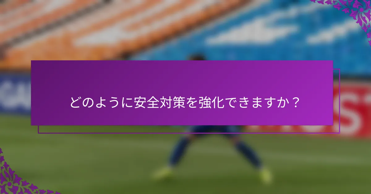 どのように安全対策を強化できますか？