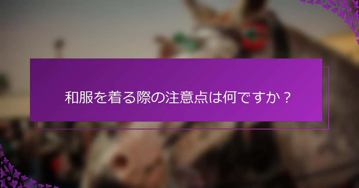 和服を着る際の注意点は何ですか？