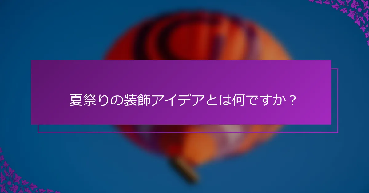 夏祭りの装飾アイデアとは何ですか？