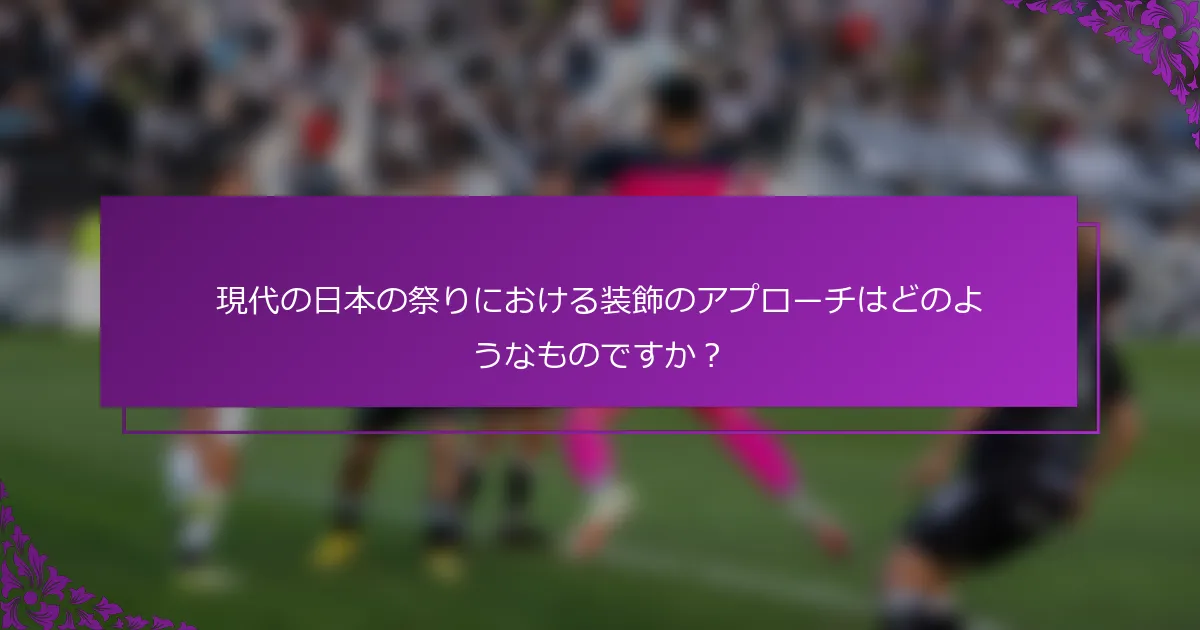 現代の日本の祭りにおける装飾のアプローチはどのようなものですか？