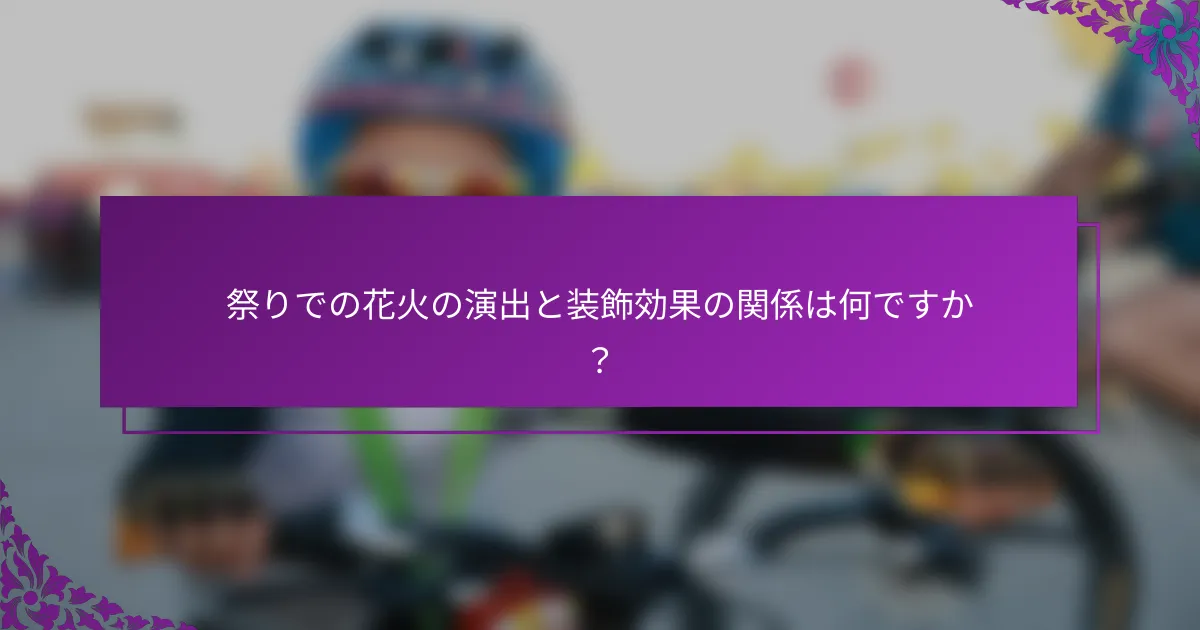 祭りでの花火の演出と装飾効果の関係は何ですか？
