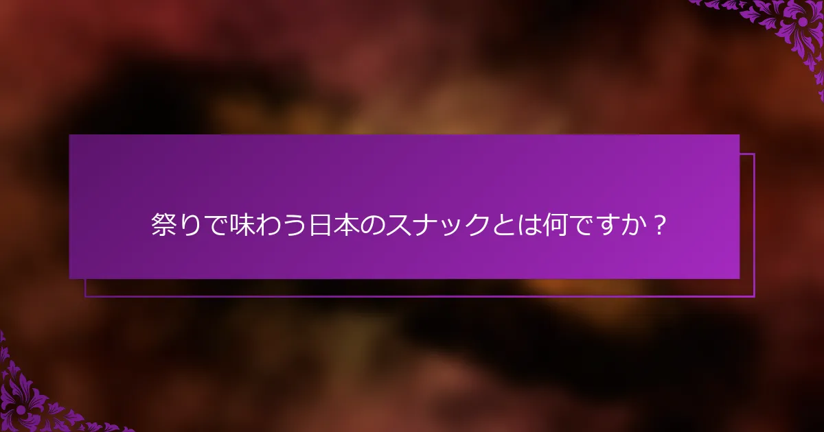 祭りで味わう日本のスナックとは何ですか？