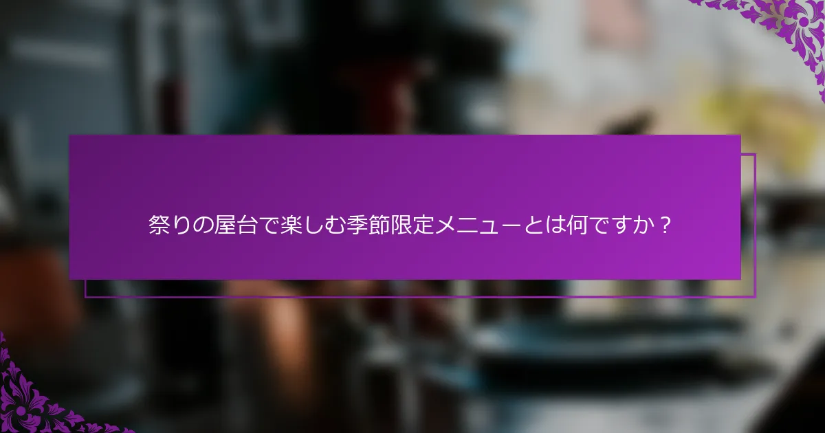 祭りの屋台で楽しむ季節限定メニューとは何ですか？