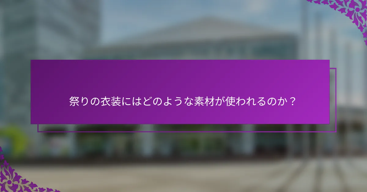 祭りの衣装にはどのような素材が使われるのか？