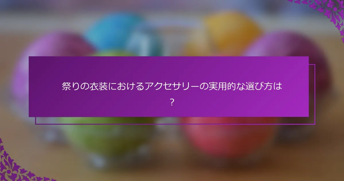 祭りの衣装におけるアクセサリーの実用的な選び方は？