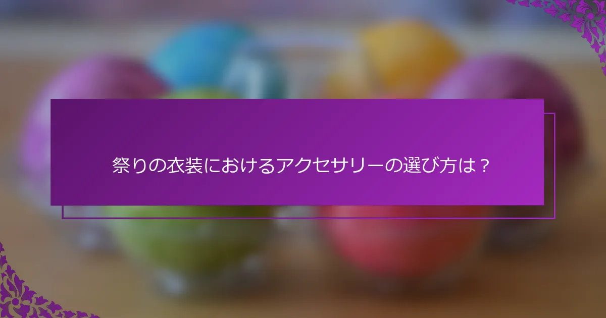 祭りの衣装におけるアクセサリーの選び方は？