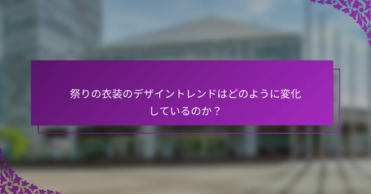 祭りの衣装のデザイントレンドはどのように変化しているのか？