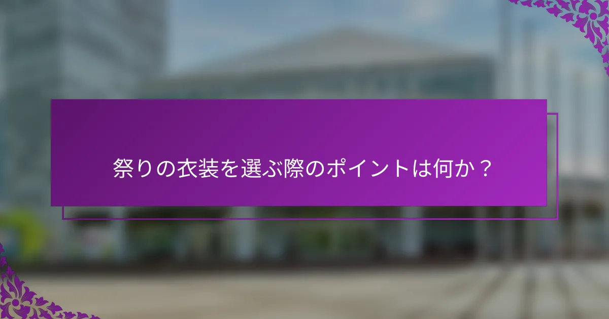 祭りの衣装を選ぶ際のポイントは何か？