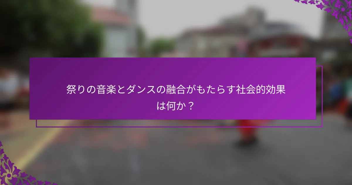 祭りの音楽とダンスの融合がもたらす社会的効果は何か？