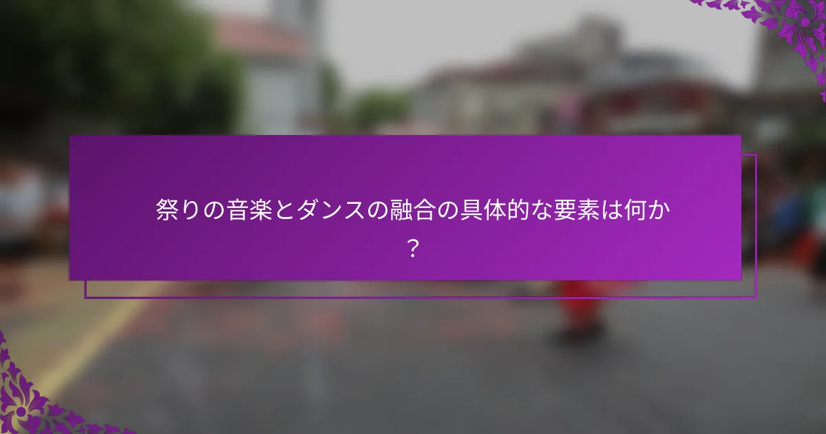 祭りの音楽とダンスの融合の具体的な要素は何か？