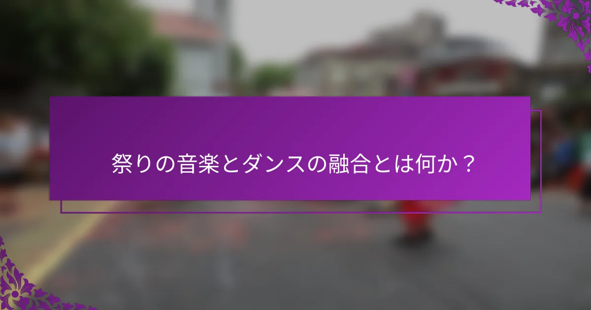 祭りの音楽とダンスの融合とは何か？