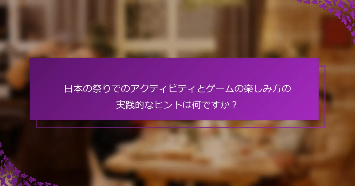 日本の祭りでのアクティビティとゲームの楽しみ方の実践的なヒントは何ですか？