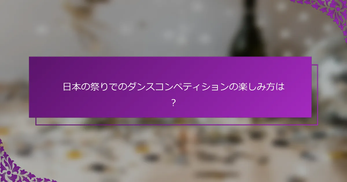 日本の祭りでのダンスコンペティションの楽しみ方は？