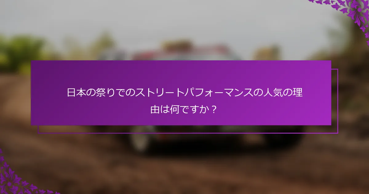日本の祭りでのストリートパフォーマンスの人気の理由は何ですか？