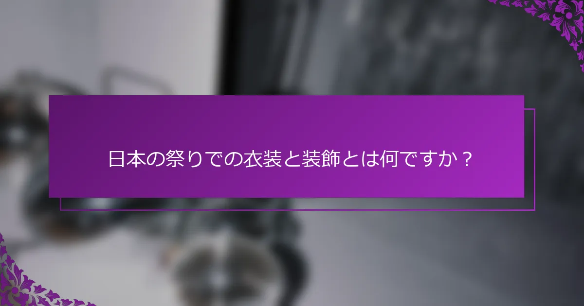 日本の祭りでの衣装と装飾とは何ですか？