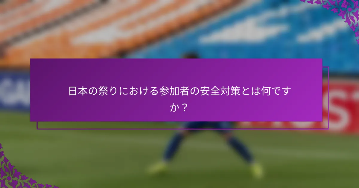日本の祭りにおける参加者の安全対策とは何ですか？