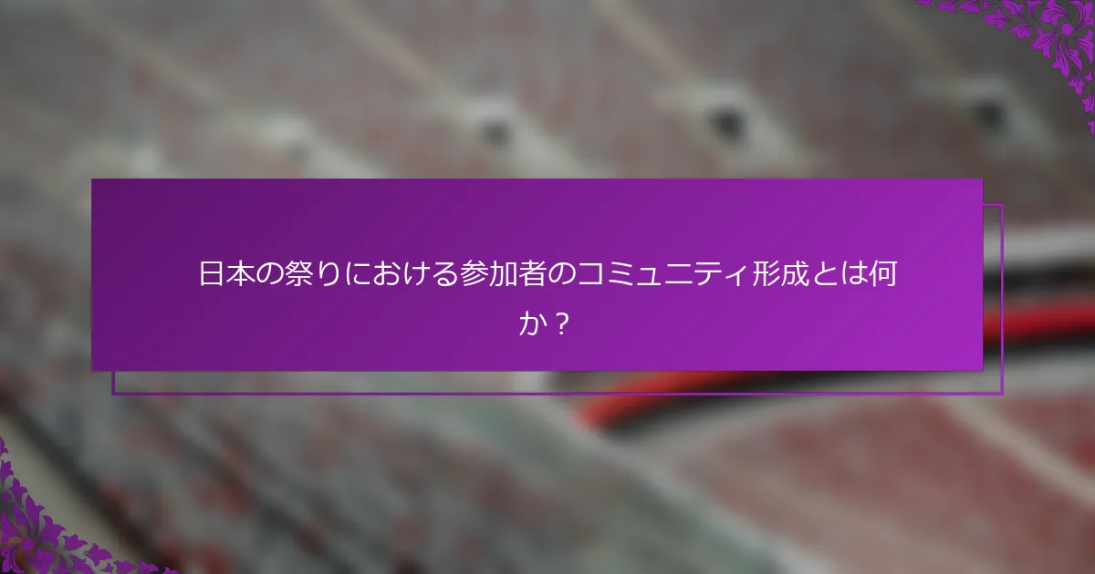 日本の祭りにおける参加者のコミュニティ形成とは何か？