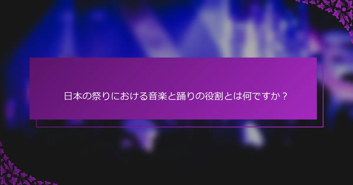 日本の祭りにおける音楽と踊りの役割とは何ですか？