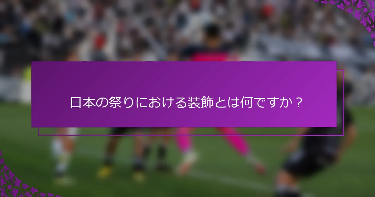 日本の祭りにおける装飾とは何ですか？