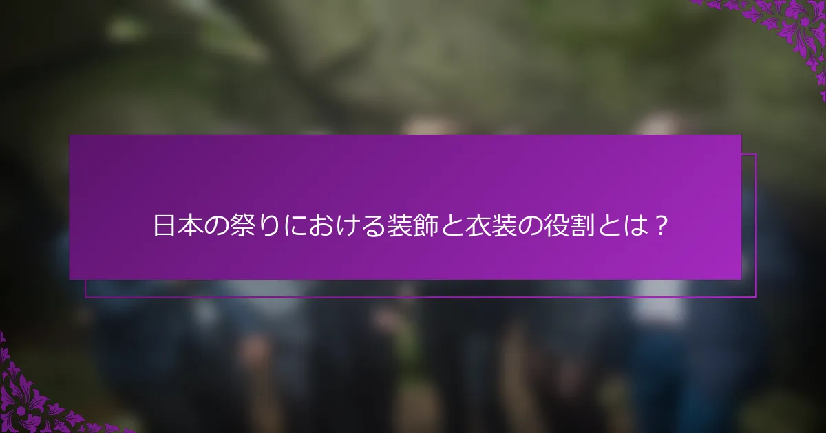 日本の祭りにおける装飾と衣装の役割とは？