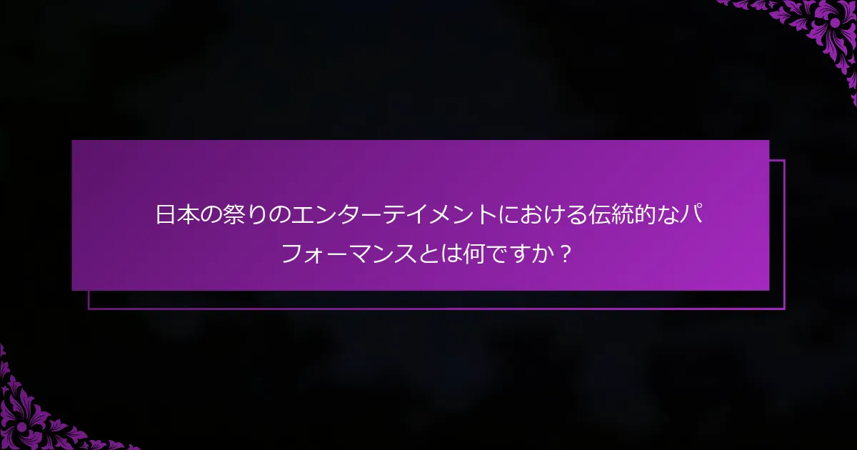 日本の祭りのエンターテイメントにおける伝統的なパフォーマンスとは何ですか？