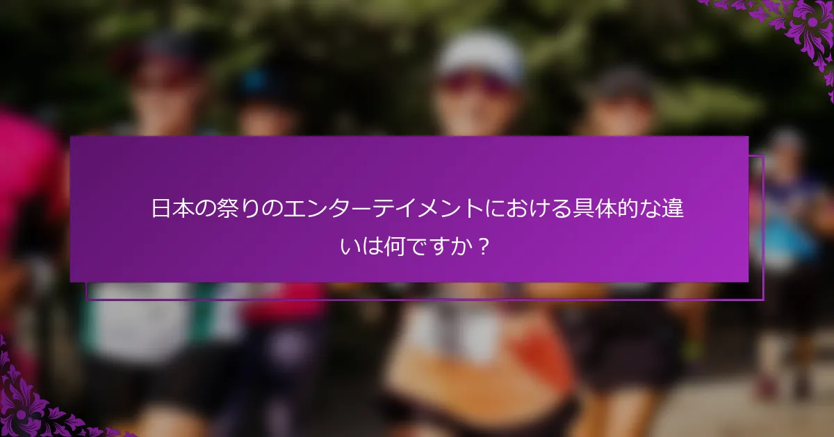 日本の祭りのエンターテイメントにおける具体的な違いは何ですか？