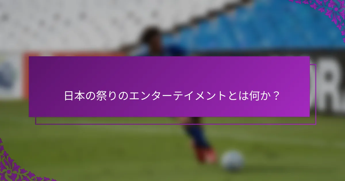 日本の祭りのエンターテイメントとは何か？