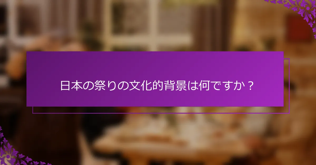 日本の祭りの文化的背景は何ですか？