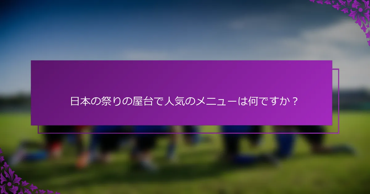 日本の祭りの屋台で人気のメニューは何ですか？
