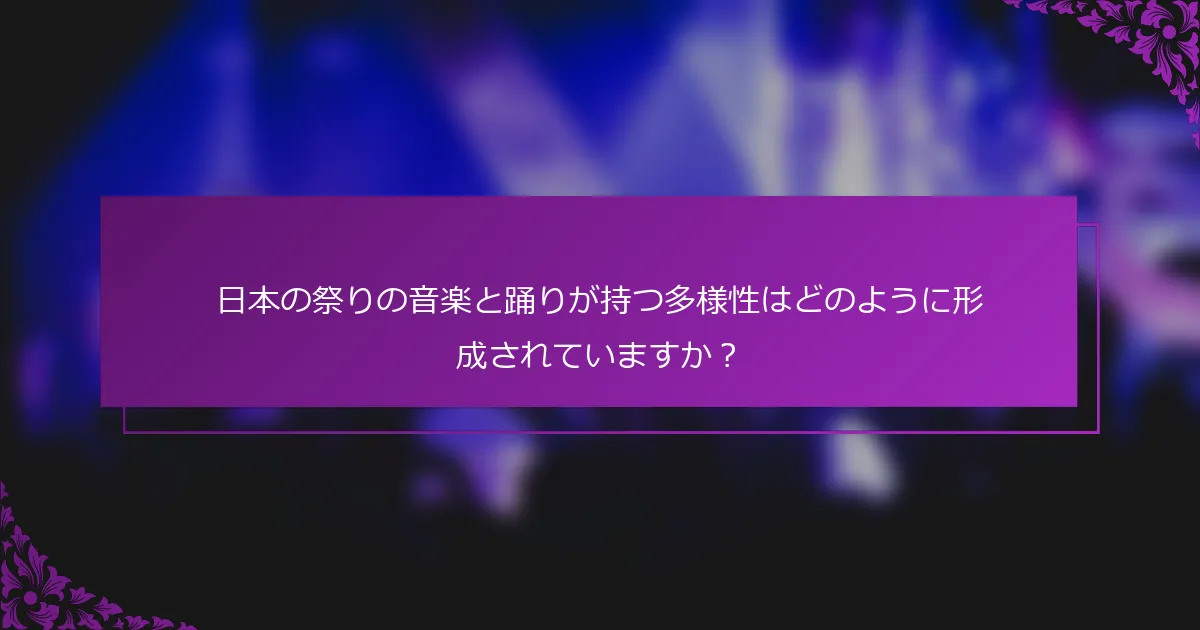 日本の祭りの音楽と踊りが持つ多様性はどのように形成されていますか？