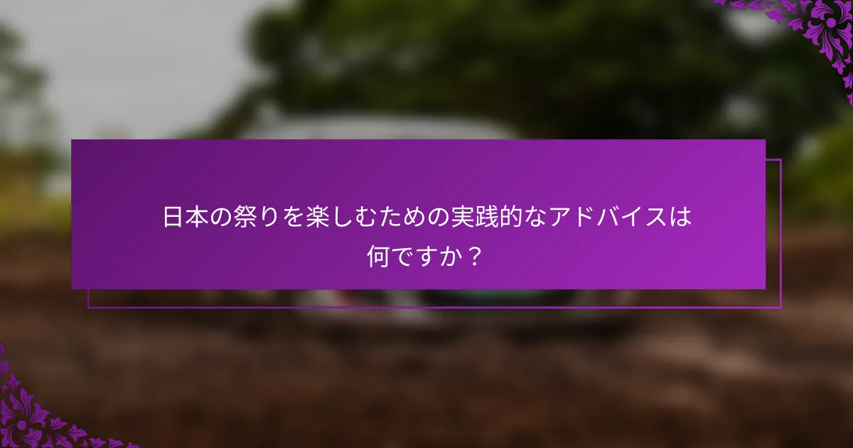 日本の祭りを楽しむための実践的なアドバイスは何ですか？