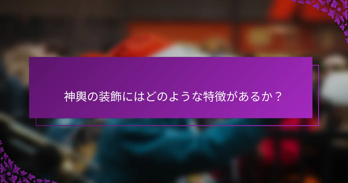 神輿の装飾にはどのような特徴があるか？