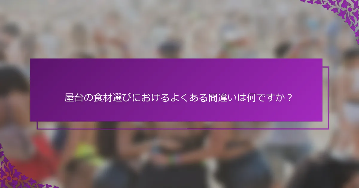 屋台の食材選びにおけるよくある間違いは何ですか？