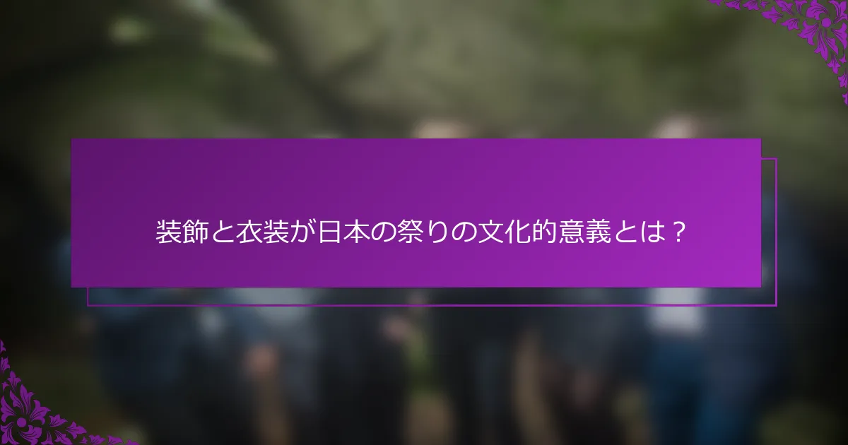 装飾と衣装が日本の祭りの文化的意義とは？