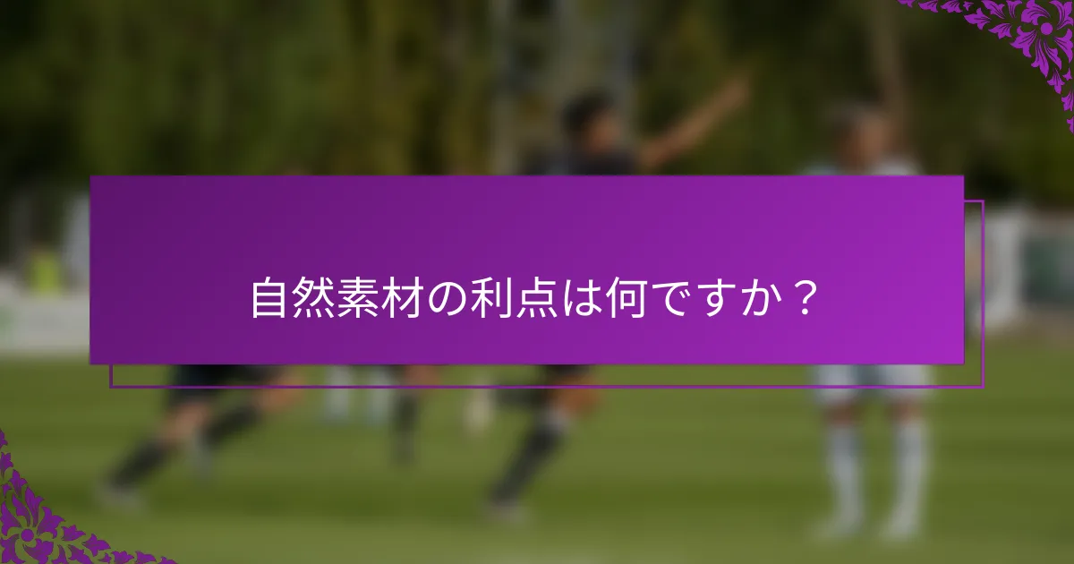自然素材の利点は何ですか？